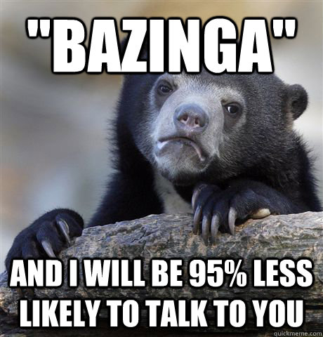 bazinga and i will be 95 less likely to talk to you - Confession Bear