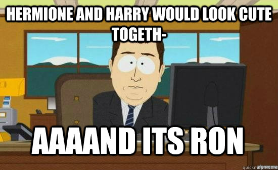 hermione and harry would look cute togeth aaaand its ron - aaaand its gone