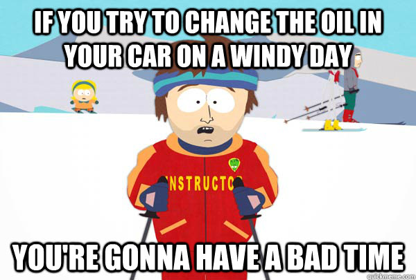 if you try to change the oil in your car on a windy day you - Super Cool Ski Instructor