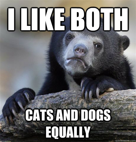 i like both cats and dogs equally - Confession Bear