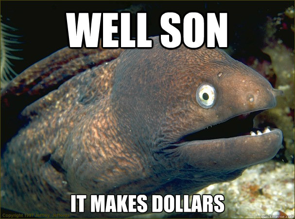 well son it makes dollars - Bad Joke Eel