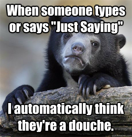 when someone types or says just saying i automatically thi - Confession Bear