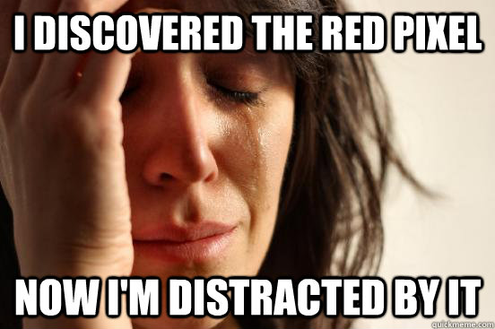 i discovered the red pixel now im distracted by it - First World Problems