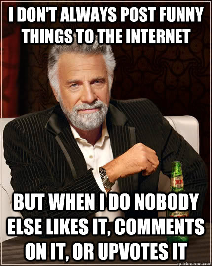 i dont always post funny things to the internet but when i - The Most Interesting Man In The World