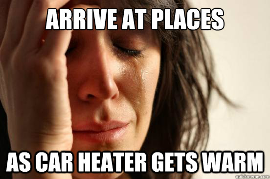 arrive at places as car heater gets warm - First World Problems