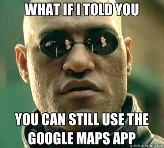 WHAT IF I TOLD YOU YOU CAN STILL USE THE GOOGLE MAPS APP - Matrix Morpheus