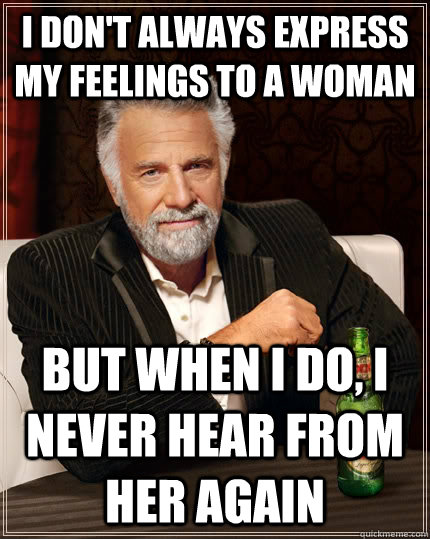 i dont always express my feelings to a woman but when i do - The Most Interesting Man In The World