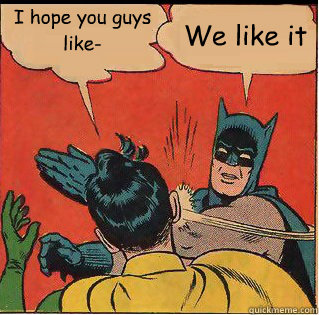 i hope you guys like we like it - Slappin Batman