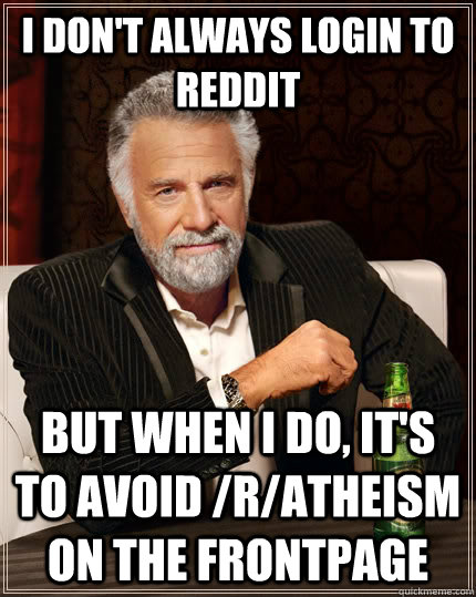 i dont always login to reddit but when i do its to avoid - The Most Interesting Man In The World
