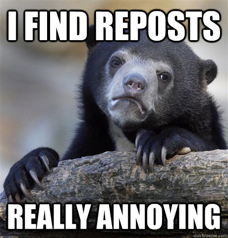 i find reposts really annoying - Confession Bear