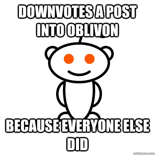 downvotes a post into oblivon because everyone else did - Scumbag Redditor