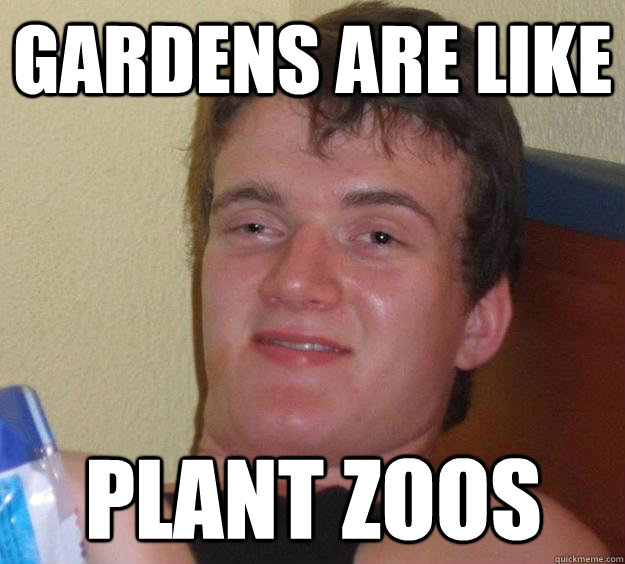 gardens are like plant zoos - 10 Guy