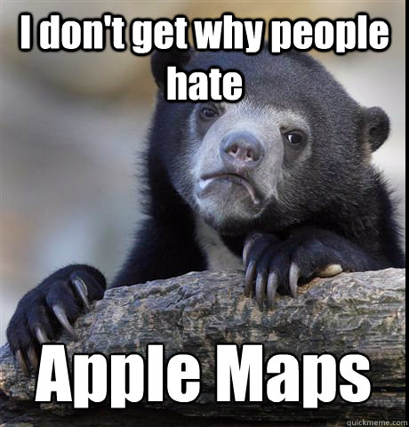 i dont get why people hate apple maps - Confession Bear