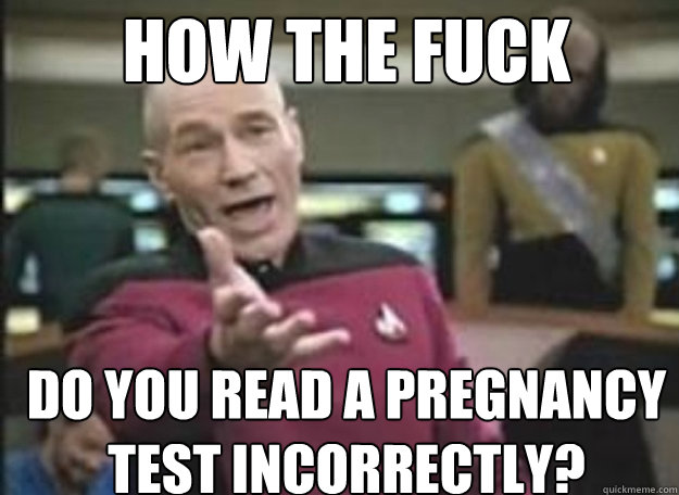 how the fuck do you read a pregnancy test incorrectly - how the fuck