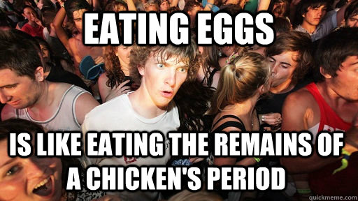 eating eggs is like eating the remains of a chickens period - Sudden Clarity Clarence