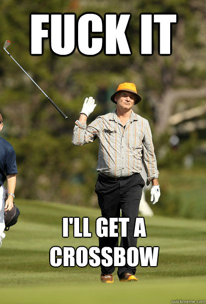 fuck it ill get a crossbow - Bill Murray