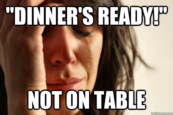 dinners ready not on table - First World Problems - Salad Dressing