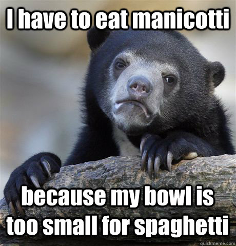 i have to eat manicotti because my bowl is too small for spa - Confession Bear