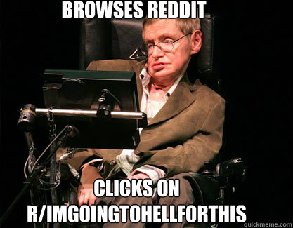 browses reddit clicks on rimgoingtohellforthis - Accidental Hawking