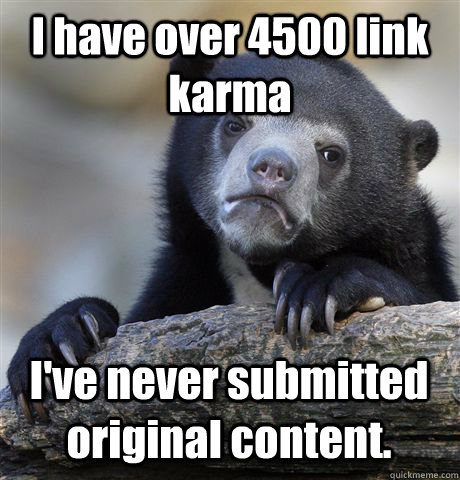 i have over 4500 link karma ive never submitted original co - Confession Bear