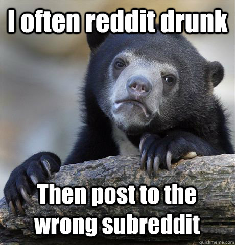 i often reddit drunk then post to the wrong subreddit - Confession Bear