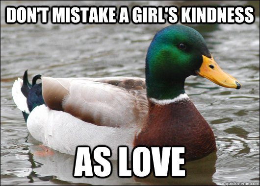 dont mistake a girls kindness as love - Actual Advice Mallard
