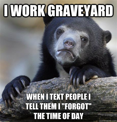 i work graveyard when i text people i tell them i forgot - Confession Bear