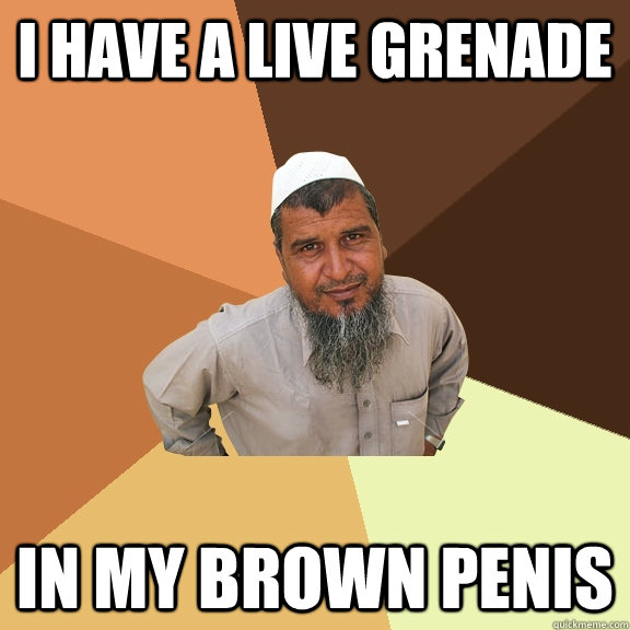 i have a live grenade in my brown penis - Ordinary Muslim Man
