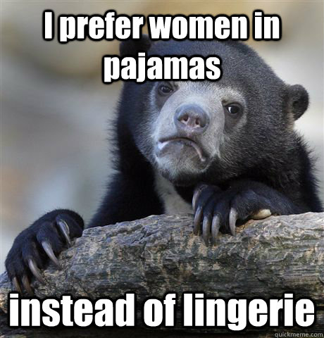 i prefer women in pajamas instead of lingerie - Confession Bear