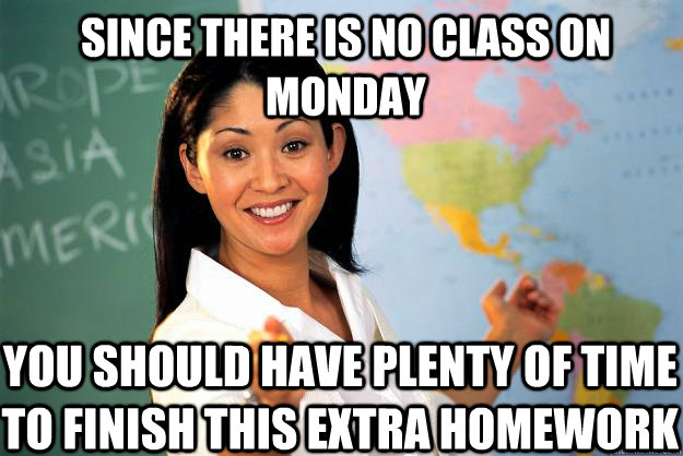 since there is no class on monday you should have plenty of - Unhelpful High School Teacher