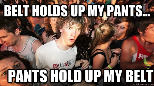 belt holds up my pants pants hold up my belt - Sudden Clarity Clarence