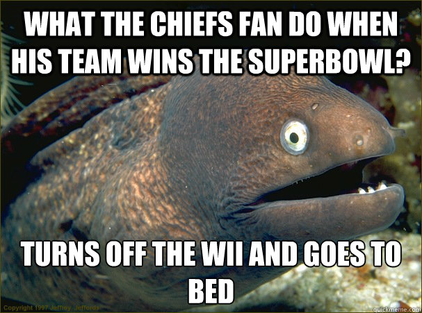 what the chiefs fan do when his team wins the superbowl tur - Bad Joke Eel