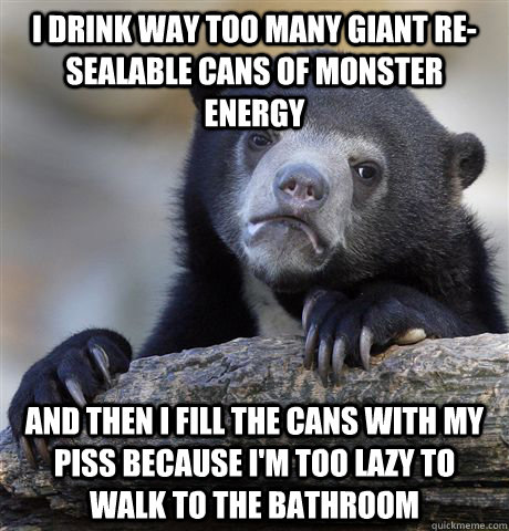 i drink way too many giant resealable cans of monster energ - Confession Bear