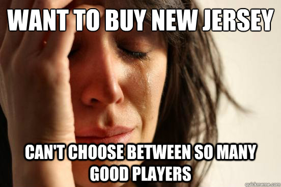 want to buy new jersey cant choose between so many good pla - First World Problems