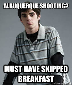 albuquerque shooting must have skipped breakfast -