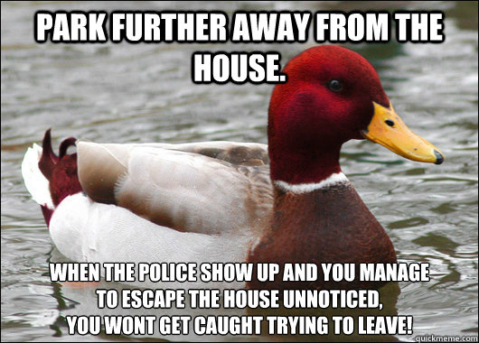 park further away from the house when the police show up an - Malicious Advice Mallard