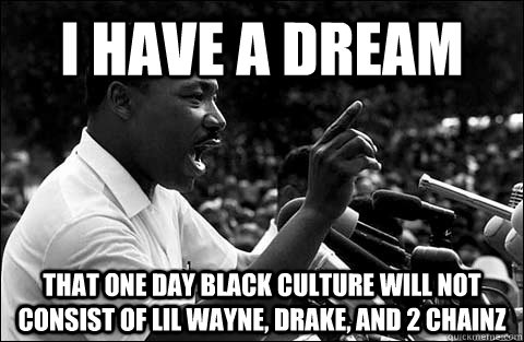 i have a dream that one day black culture will not consist o - MLK meme
