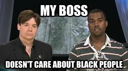 my boss doesnt care about black people - kanyemlk