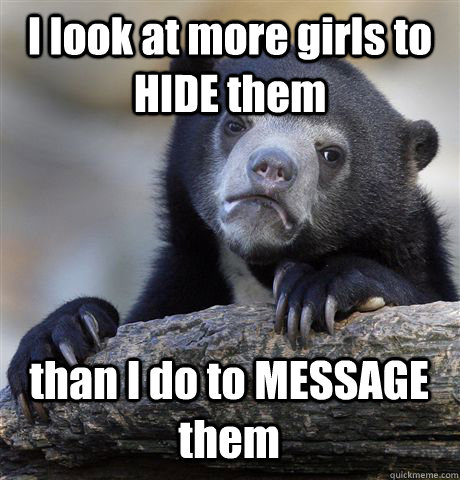 i look at more girls to hide them than i do to message them - Confession Bear
