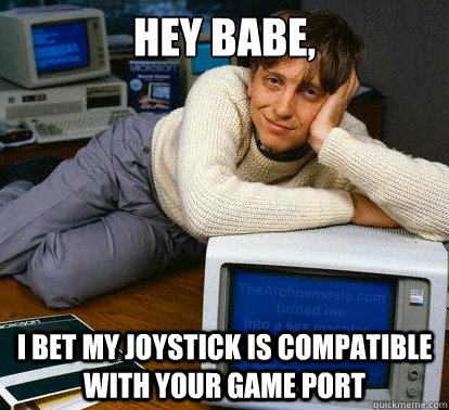 hey babe i bet my joystick is compatible with your game por - Sexy Bill Gates