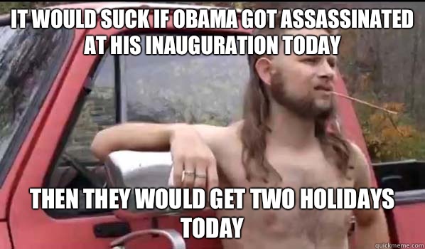 It would suck if Obama got assassinated at his inauguration - Almost Politically Correct Redneck