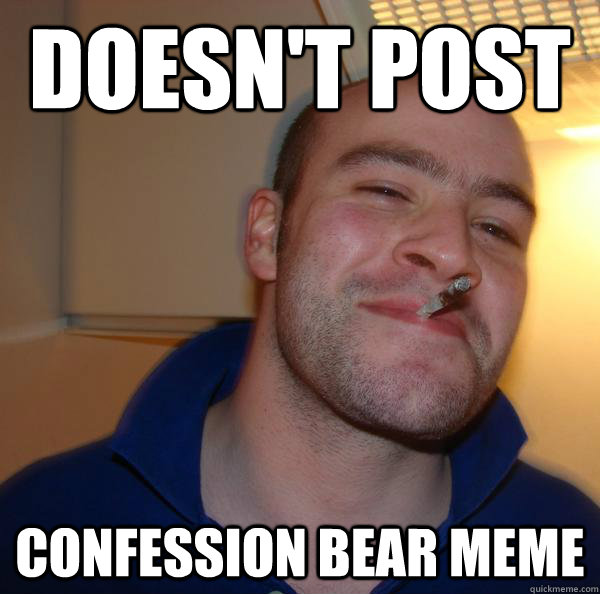 doesnt post confession bear meme - Good Guy Greg