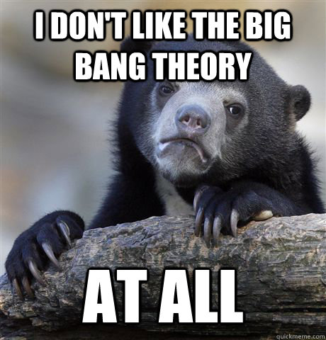 i dont like the big bang theory at all - Confession Bear