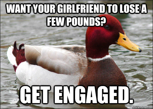 want your girlfriend to lose a few pounds get engaged - Malicious Advice Mallard