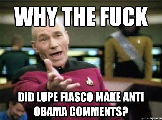 why the fuck did lupe fiasco make anti obama comments - Annoyed Picard HD