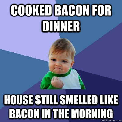 cooked bacon for dinner house still smelled like bacon in th - Success Kid