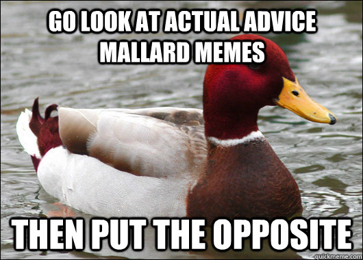 go look at actual advice mallard memes then put the opposite - Malicious Advice Mallard
