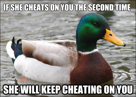 if she cheats on you the second time she will keep cheating - Actual Advice Mallard