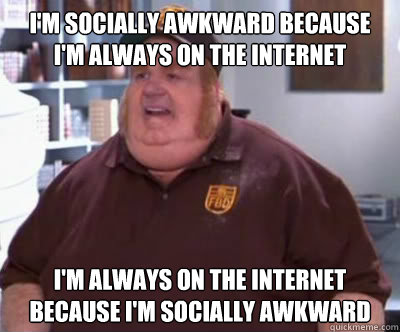 im socially awkward because im always on the internet im - Fat Bastard