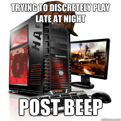 trying to discretely play late at night post beep - Scumbag Gaming Computer